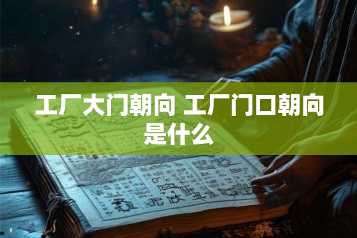 工厂大门朝向 工厂门口朝向是什么