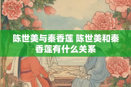 陈世美与秦香莲 陈世美和秦香莲有什么关系
