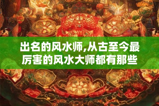 出名的风水师,从古至今最厉害的风水大师都有那些