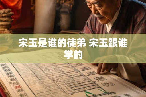 宋玉是谁的徒弟 宋玉跟谁学的