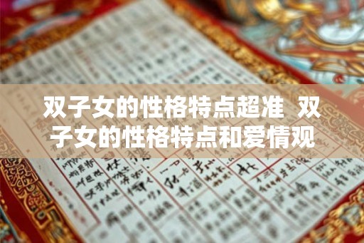 双子女的性格特点超准  双子女的性格特点和爱情观