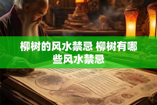 柳树的风水禁忌 柳树有哪些风水禁忌