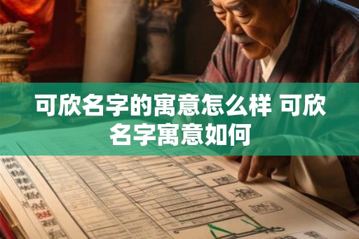 可欣名字的寓意怎么样 可欣名字寓意如何