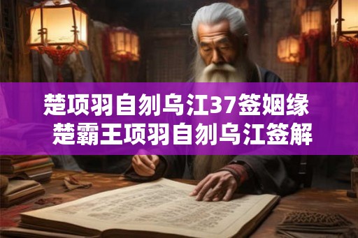 楚项羽自刎乌江37签姻缘  楚霸王项羽自刎乌江签解