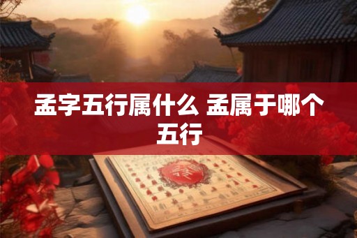 孟字五行属什么 孟属于哪个五行