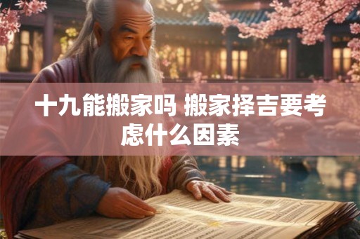 十九能搬家吗 搬家择吉要考虑什么因素