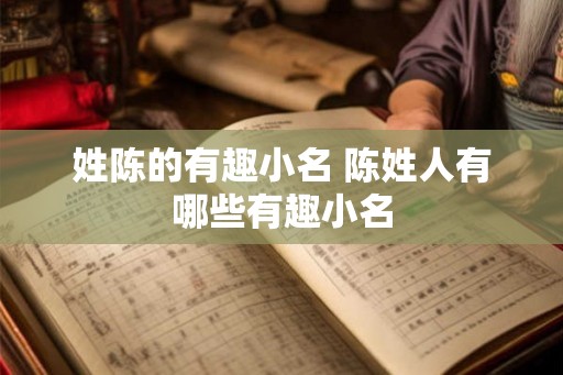姓陈的有趣小名 陈姓人有哪些有趣小名 姓陈的有趣小名 陈姓人有哪些有趣小名