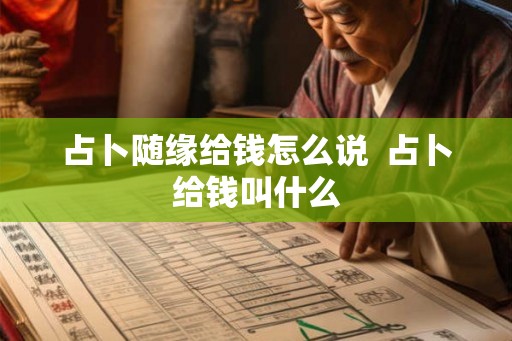占卜随缘给钱怎么说 占卜给钱叫什么 占卜随缘给钱怎么说 占卜给钱叫什么