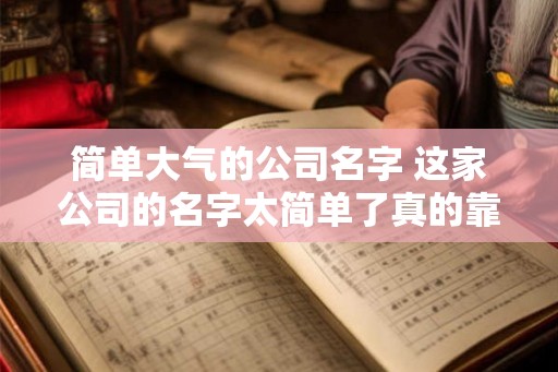 简单大气的公司名字 这家公司的名字太简单了真的靠谱吗