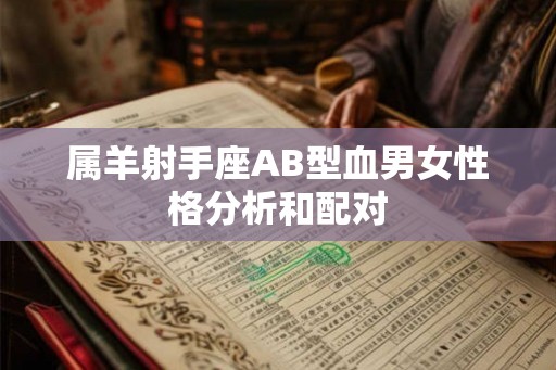 属羊射手座AB型血男女性格分析和配对 属羊射手座AB型血男女性格分析和配对