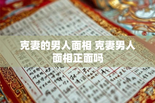 克妻的男人面相 克妻男人面相正面吗 克妻的男人面相 克妻男人面相正面吗