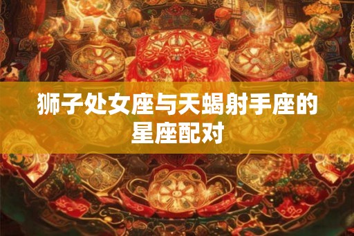 狮子处女座与天蝎射手座的星座配对