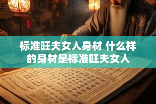 标准旺夫女人身材 什么样的身材是标准旺夫女人