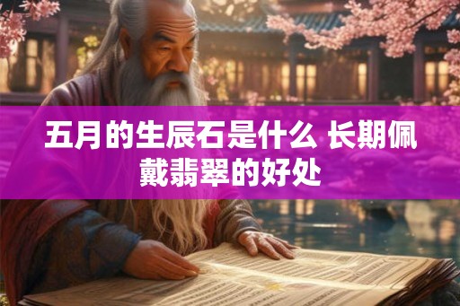 五月的生辰石是什么 长期佩戴翡翠的好处