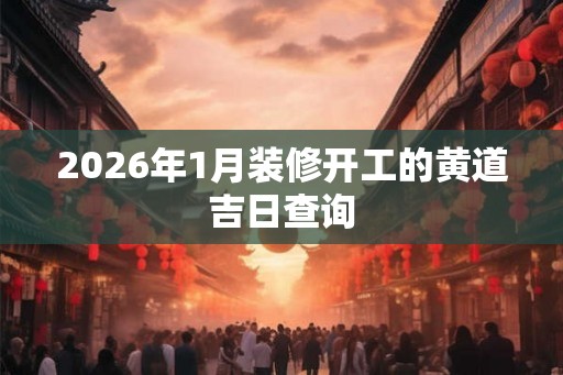 2026年1月装修开工的黄道吉日查询