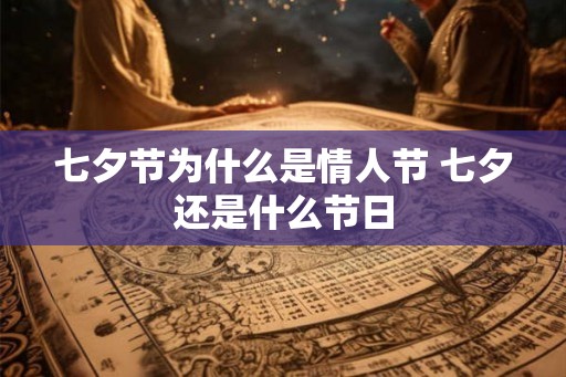 七夕节为什么是情人节 七夕还是什么节日 七夕节为什么是情人节 七夕还是什么节日