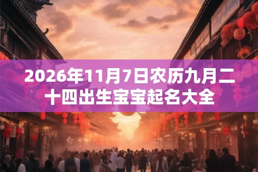 2026年11月7日农历九月二十四出生宝宝起名大全
