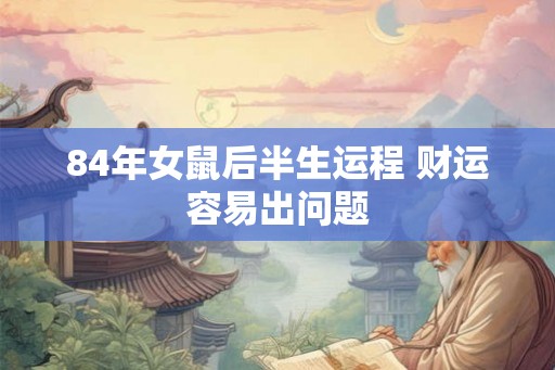 84年女鼠后半生运程 财运容易出问题