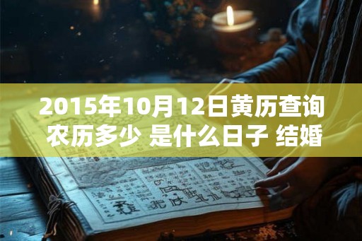 2015年10月12日黄历查询 农历多少 是什么日子 结婚吉时 2015年10月12日黄历查询 农历多少 是什么日子 结婚吉时