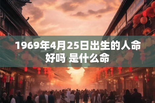 1969年4月25日出生的人命好吗 是什么命