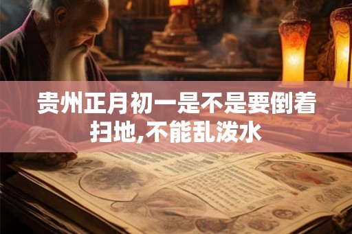 贵州正月初一是不是要倒着扫地,不能乱泼水