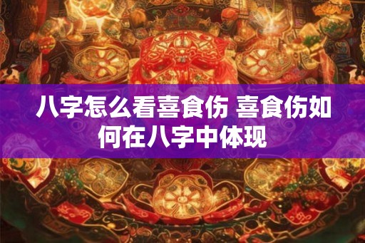 八字怎么看喜食伤 喜食伤如何在八字中体现