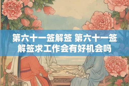 第六十一签解签 第六十一签解签求工作会有好机会吗