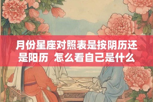 月份星座对照表是按阴历还是阳历  怎么看自己是什么上升星座