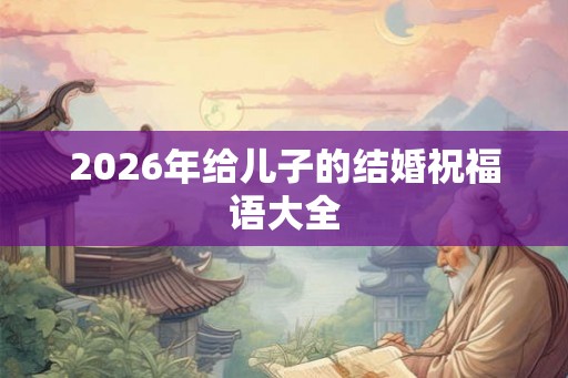 2026年给儿子的结婚祝福语大全