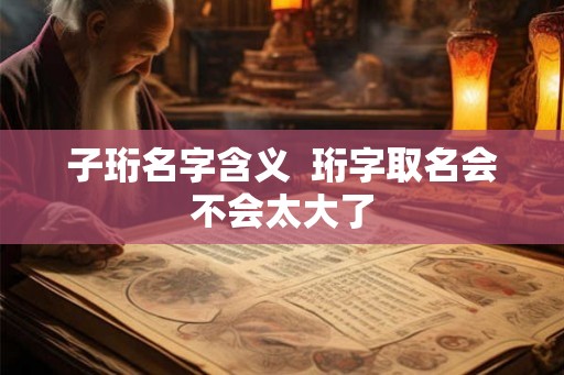 子珩名字含义  珩字取名会不会太大了