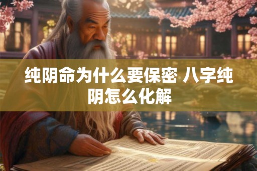 纯阴命为什么要保密 八字纯阴怎么化解