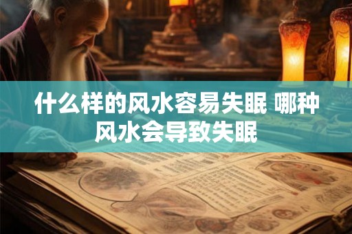 什么样的风水容易失眠 哪种风水会导致失眠 什么样的风水容易失眠 哪种风水会导致失眠