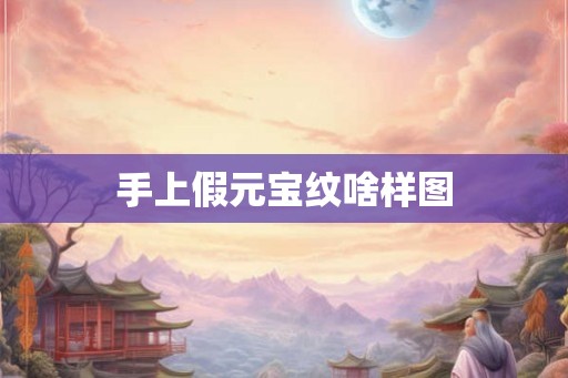 手上假元宝纹啥样图
