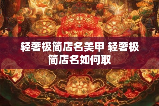 轻奢极简店名美甲 轻奢极简店名如何取