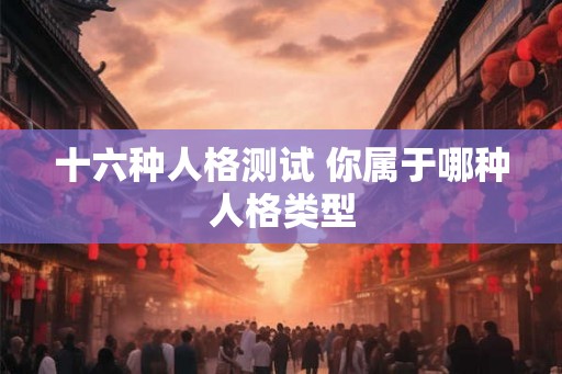 十六种人格测试 你属于哪种人格类型