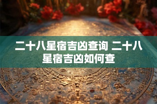 二十八星宿吉凶查询 二十八星宿吉凶如何查