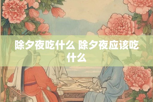 除夕夜吃什么 除夕夜应该吃什么