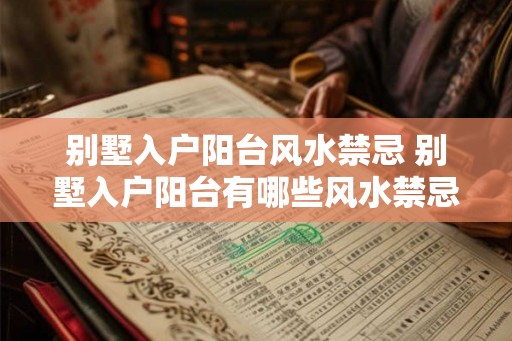 别墅入户阳台风水禁忌 别墅入户阳台有哪些风水禁忌