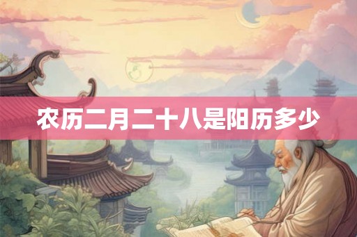 农历二月二十八是阳历多少