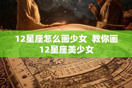 12星座怎么画少女  教你画12星座美少女