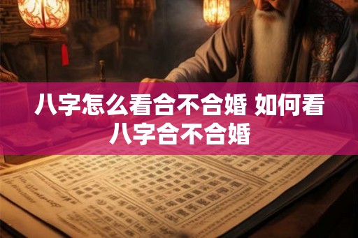 八字怎么看合不合婚 如何看八字合不合婚