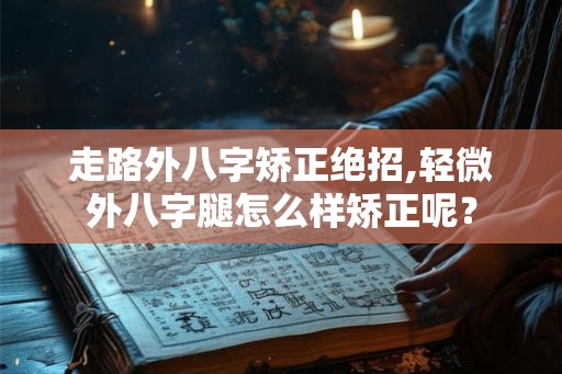 走路外八字矫正绝招,轻微外八字腿怎么样矫正呢？
