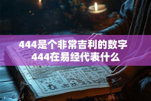 444是个非常吉利的数字  444在易经代表什么
