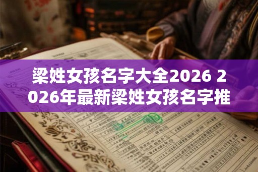 梁姓女孩名字大全2026 2026年最新梁姓女孩名字推荐