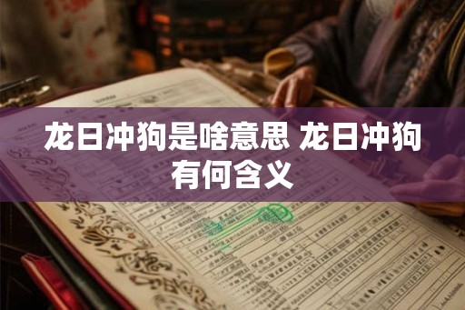 龙日冲狗是啥意思 龙日冲狗有何含义
