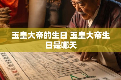 玉皇大帝的生日 玉皇大帝生日是哪天