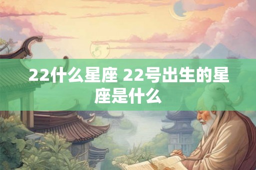 22什么星座 22号出生的星座是什么