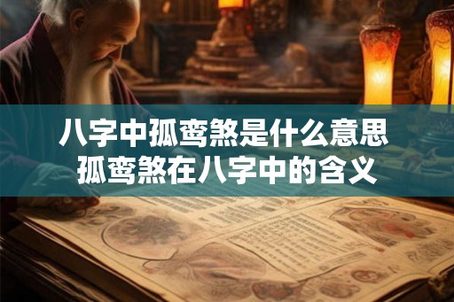 八字中孤鸾煞是什么意思 孤鸾煞在八字中的含义