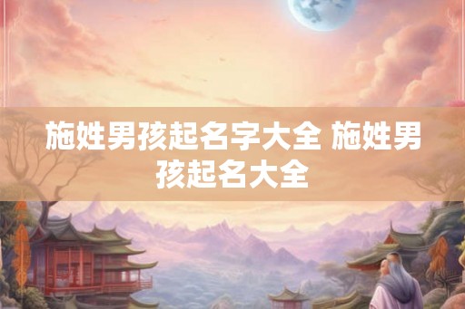 施姓男孩起名字大全 施姓男孩起名大全