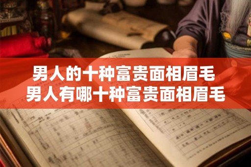 男人的十种富贵面相眉毛 男人有哪十种富贵面相眉毛